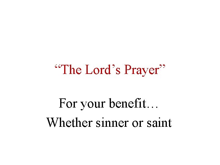 “The Lord’s Prayer” For your benefit… Whether sinner or saint 