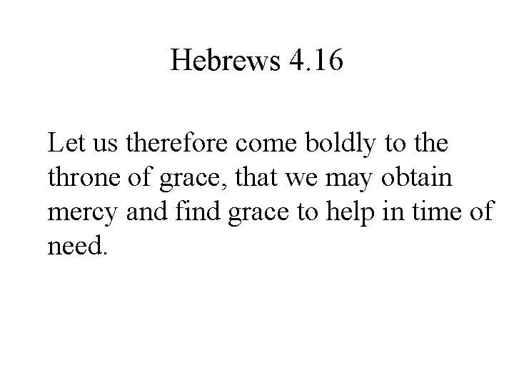 Hebrews 4. 16 Let us therefore come boldly to the throne of grace, that