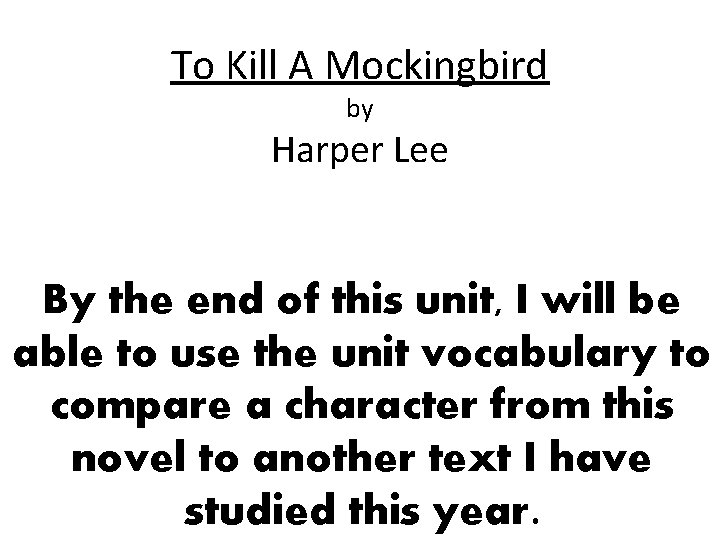 To Kill A Mockingbird by Harper Lee By the end of this unit, I