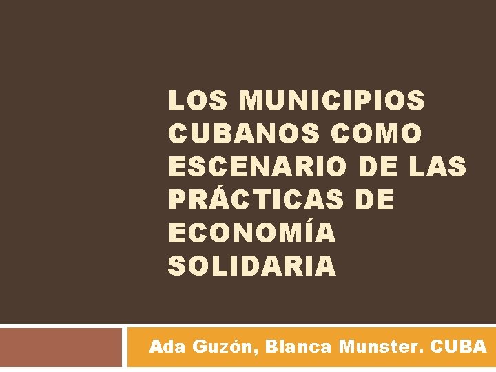 LOS MUNICIPIOS CUBANOS COMO ESCENARIO DE LAS PRÁCTICAS DE ECONOMÍA SOLIDARIA Ada Guzón, Blanca