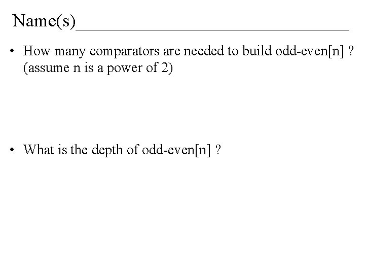 Name(s)_______________ • How many comparators are needed to build odd-even[n] ? (assume n is