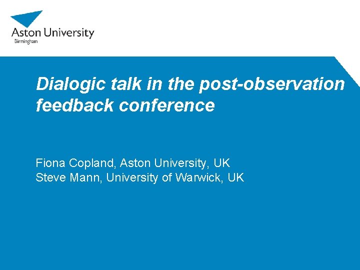 Dialogic talk in the post-observation feedback conference Fiona Copland, Aston University, UK Steve Mann,