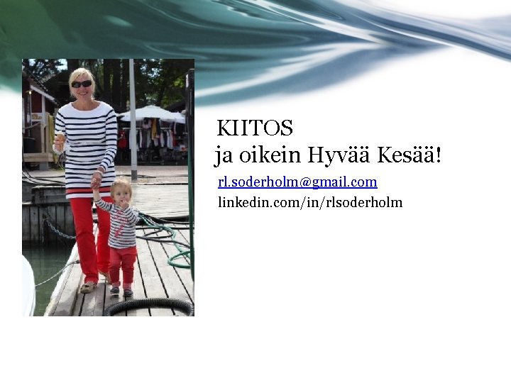 KIITOS ja oikein Hyvää Kesää! rl. soderholm@gmail. com linkedin. com/in/rlsoderholm 