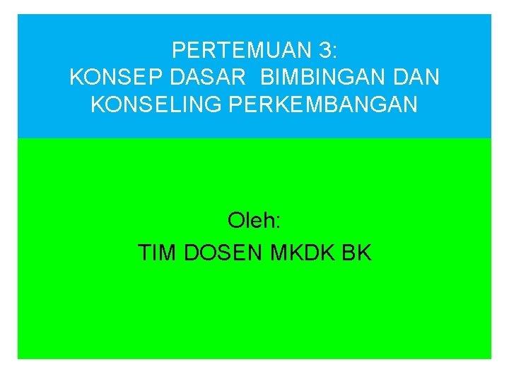 PERTEMUAN 3: KONSEP DASAR BIMBINGAN DAN KONSELING PERKEMBANGAN Oleh: TIM DOSEN MKDK BK 