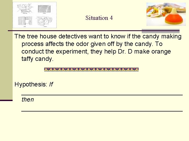 Situation 4 The tree house detectives want to know if the candy making process