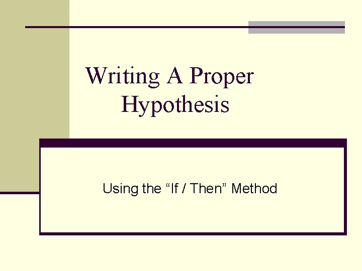 Writing A Proper Hypothesis Using the “If / Then” Method 