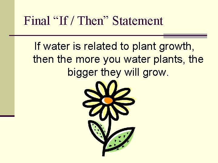 Final “If / Then” Statement If water is related to plant growth, then the