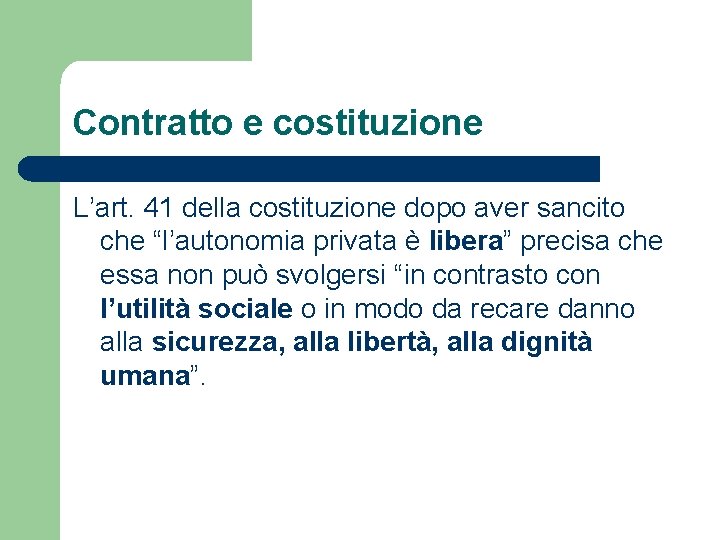 Contratto e costituzione L’art. 41 della costituzione dopo aver sancito che “l’autonomia privata è