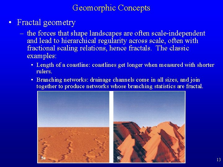 Geomorphic Concepts • Fractal geometry – the forces that shape landscapes are often scale-independent Geomorphic Concepts • Fractal geometry – the forces that shape landscapes are often scale-independent