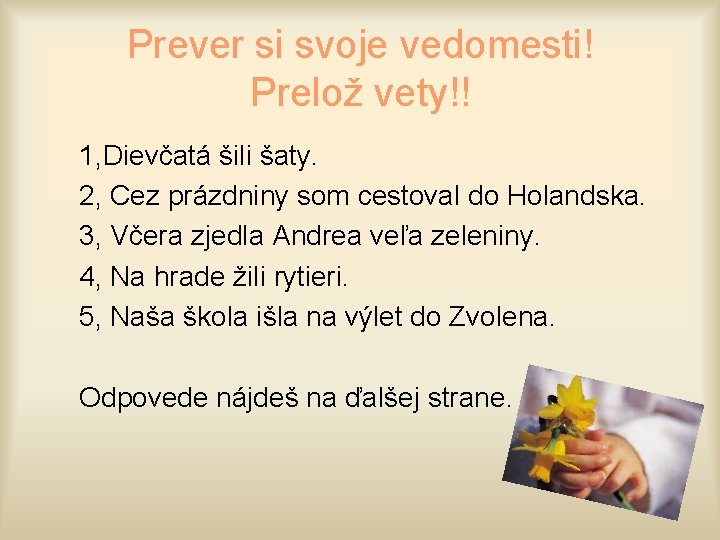 Prever si svoje vedomesti! Prelož vety!! 1, Dievčatá šili šaty. 2, Cez prázdniny som Prever si svoje vedomesti! Prelož vety!! 1, Dievčatá šili šaty. 2, Cez prázdniny som