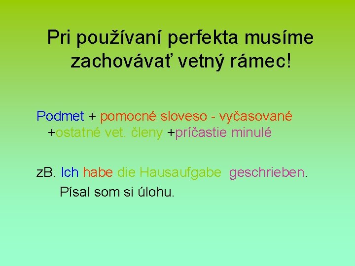 Pri používaní perfekta musíme zachovávať vetný rámec! Podmet + pomocné sloveso - vyčasované +ostatné Pri používaní perfekta musíme zachovávať vetný rámec! Podmet + pomocné sloveso - vyčasované +ostatné