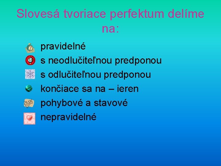 Slovesá tvoriace perfektum delíme na: pravidelné s neodlučiteľnou predponou s odlučiteľnou predponou končiace sa Slovesá tvoriace perfektum delíme na: pravidelné s neodlučiteľnou predponou s odlučiteľnou predponou končiace sa