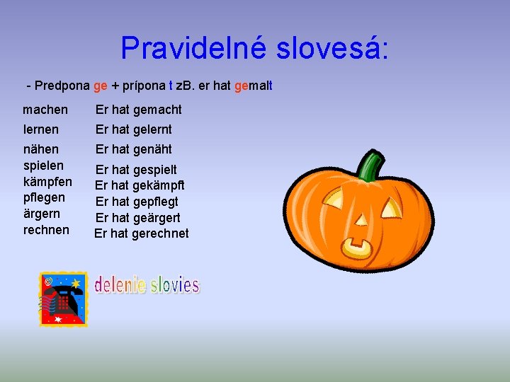 Pravidelné slovesá: - Predpona ge + prípona t z. B. er hat gemalt machen Pravidelné slovesá: - Predpona ge + prípona t z. B. er hat gemalt machen
