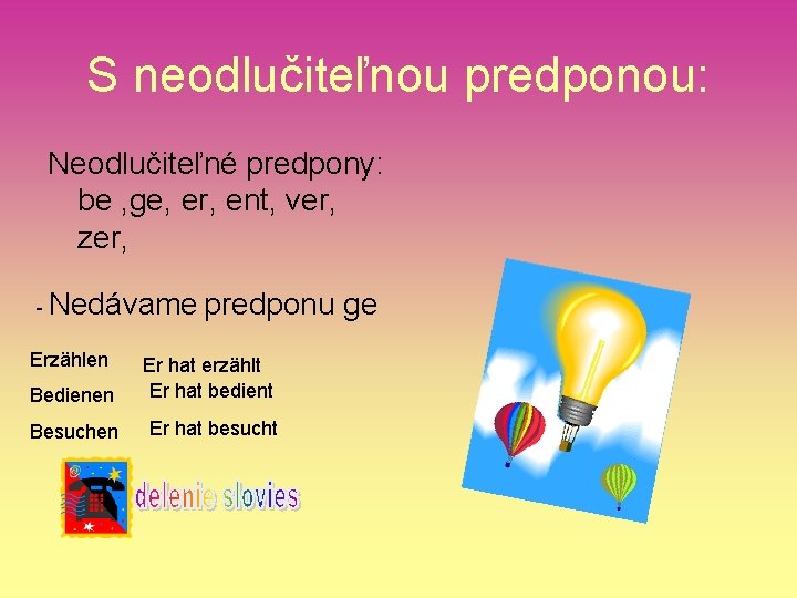 S neodlučiteľnou predponou: Neodlučiteľné predpony: be , ge, er, ent, ver, zer, - Nedávame S neodlučiteľnou predponou: Neodlučiteľné predpony: be , ge, er, ent, ver, zer, - Nedávame