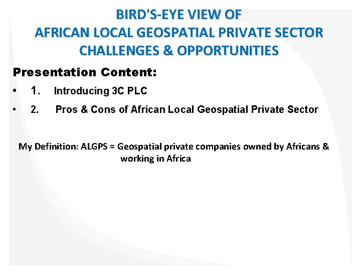 BIRD'S-EYE VIEW OF AFRICAN LOCAL GEOSPATIAL PRIVATE SECTOR CHALLENGES & OPPORTUNITIES Presentation Content: •