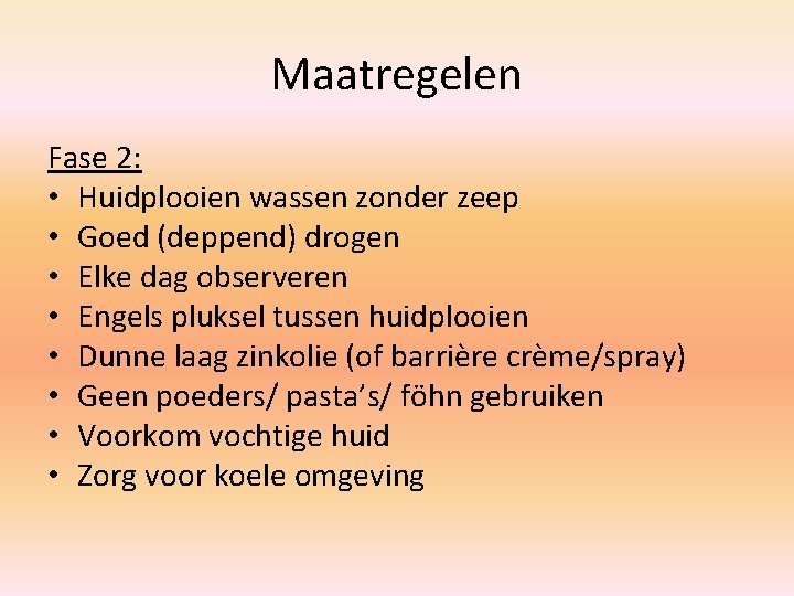 Maatregelen Fase 2: • Huidplooien wassen zonder zeep • Goed (deppend) drogen • Elke