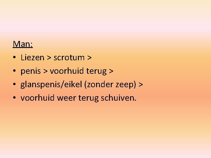 Man: • Liezen > scrotum > • penis > voorhuid terug > • glanspenis/eikel