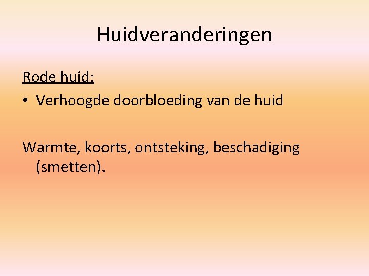 Huidveranderingen Rode huid: • Verhoogde doorbloeding van de huid Warmte, koorts, ontsteking, beschadiging (smetten).