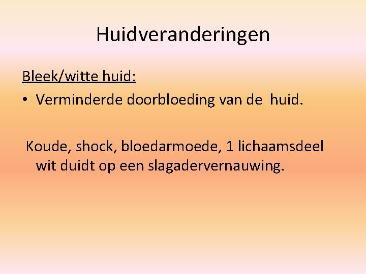 Huidveranderingen Bleek/witte huid: • Verminderde doorbloeding van de huid. Koude, shock, bloedarmoede, 1 lichaamsdeel