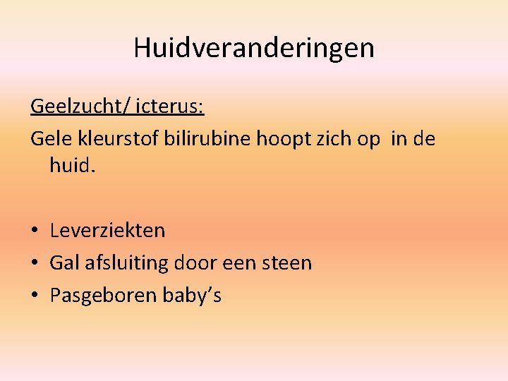 Huidveranderingen Geelzucht/ icterus: Gele kleurstof bilirubine hoopt zich op in de huid. • Leverziekten