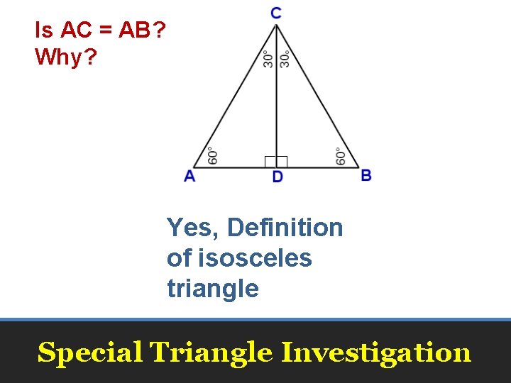 Is AC = AB? Why? Yes, Definition of isosceles triangle Special Triangle Investigation Is AC = AB? Why? Yes, Definition of isosceles triangle Special Triangle Investigation
