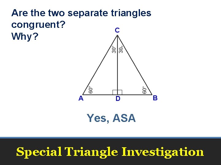 Are the two separate triangles congruent? Why? Yes, ASA Special Triangle Investigation Are the two separate triangles congruent? Why? Yes, ASA Special Triangle Investigation