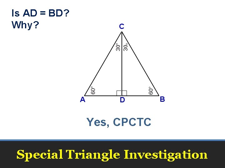 Is AD = BD? Why? Yes, CPCTC Special Triangle Investigation Is AD = BD? Why? Yes, CPCTC Special Triangle Investigation