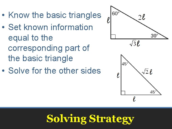 • Know the basic triangles • Set known information equal to the corresponding • Know the basic triangles • Set known information equal to the corresponding