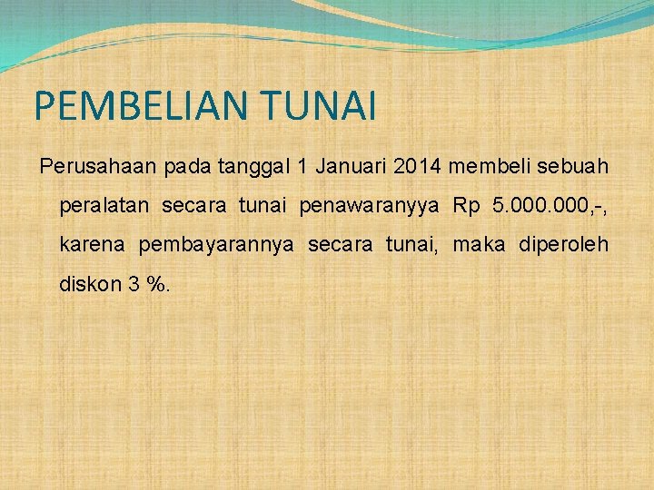 PEMBELIAN TUNAI Perusahaan pada tanggal 1 Januari 2014 membeli sebuah peralatan secara tunai penawaranyya