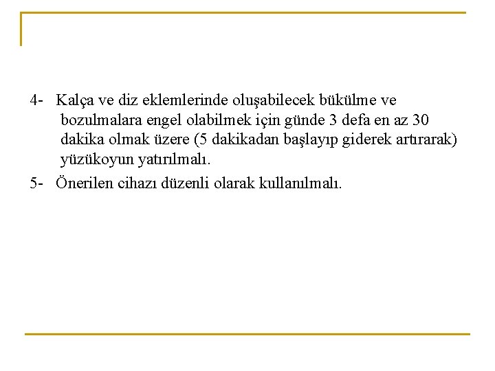 4 - Kalça ve diz eklemlerinde oluşabilecek bükülme ve bozulmalara engel olabilmek için günde