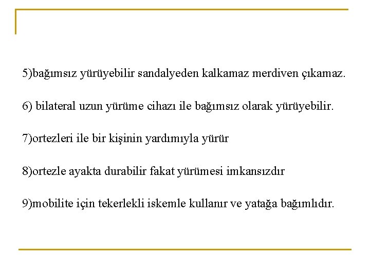 5)bağımsız yürüyebilir sandalyeden kalkamaz merdiven çıkamaz. 6) bilateral uzun yürüme cihazı ile bağımsız olarak