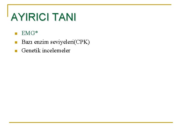 AYIRICI TANI n n n EMG* Bazı enzim seviyeleri(CPK) Genetik incelemeler 