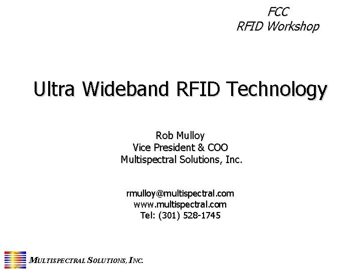 FCC RFID Workshop Ultra Wideband RFID Technology Rob Mulloy Vice President & COO Multispectral