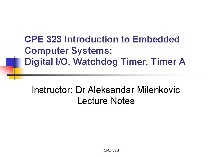 CPE 323 Introduction to Embedded Computer Systems: Digital I/O, Watchdog Timer, Timer A Instructor: