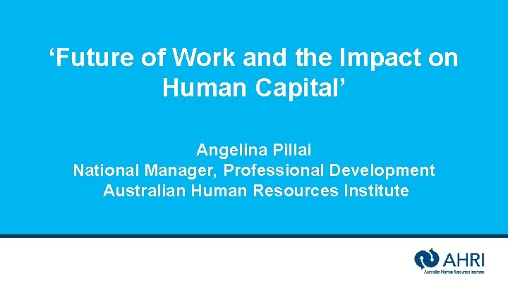 ‘Future of Work and the Impact on Human Capital’ Angelina Pillai National Manager, Professional