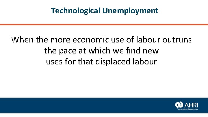 Technological Unemployment When the more economic use of labour outruns the pace at which
