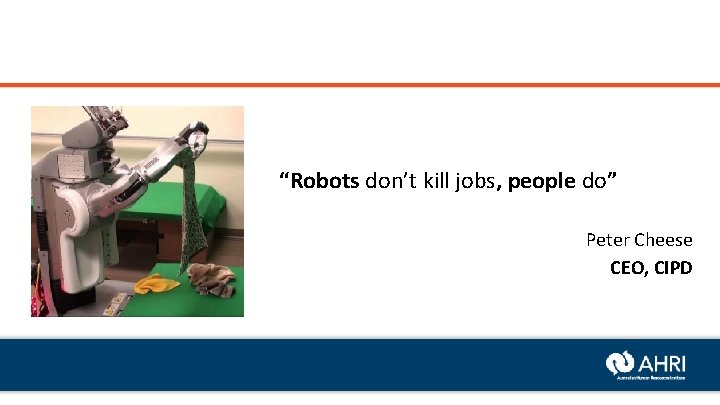 “Robots don’t kill jobs, people do” Peter Cheese CEO, CIPD 