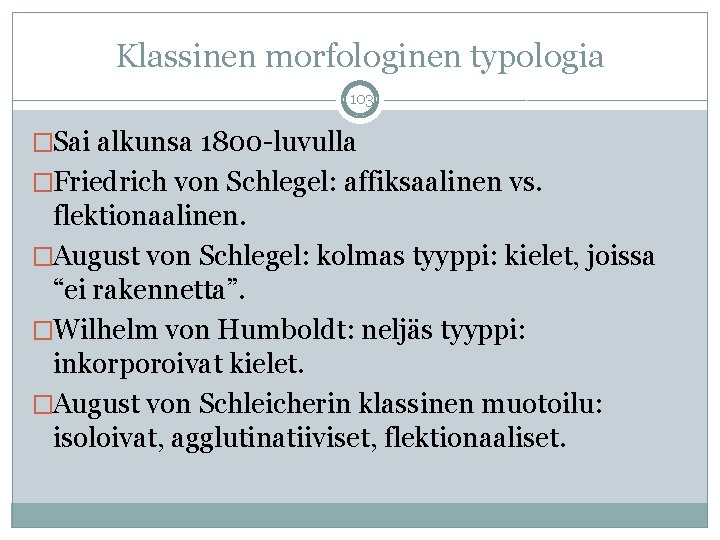 Klassinen morfologinen typologia 103 �Sai alkunsa 1800 -luvulla �Friedrich von Schlegel: affiksaalinen vs. flektionaalinen.