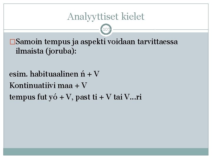 Analyyttiset kielet 107 �Samoin tempus ja aspekti voidaan tarvittaessa ilmaista (joruba): esim. habituaalinen ń