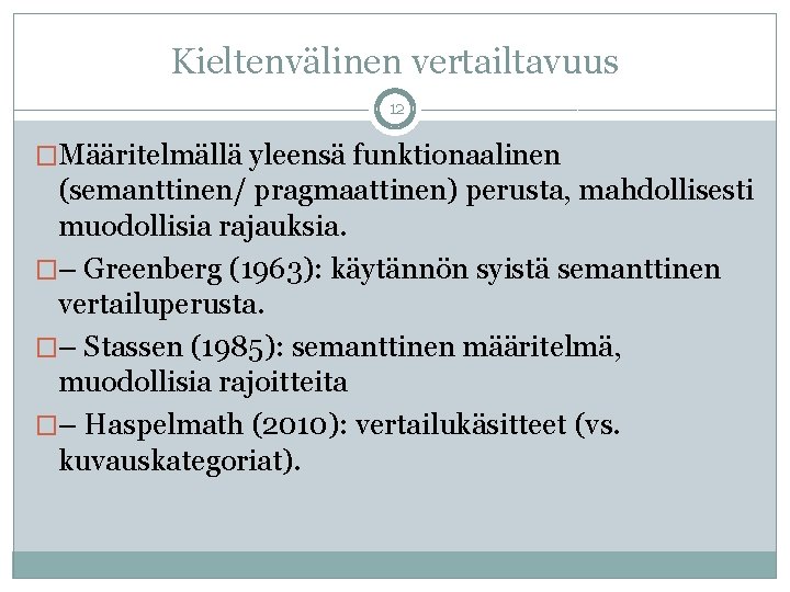 Kieltenvälinen vertailtavuus 12 �Määritelmällä yleensä funktionaalinen (semanttinen/ pragmaattinen) perusta, mahdollisesti muodollisia rajauksia. �– Greenberg