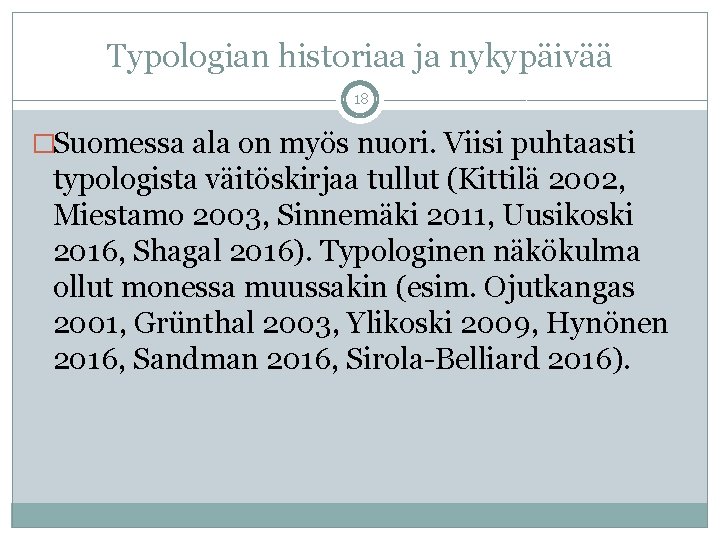 Typologian historiaa ja nykypäivää 18 �Suomessa ala on myös nuori. Viisi puhtaasti typologista väitöskirjaa