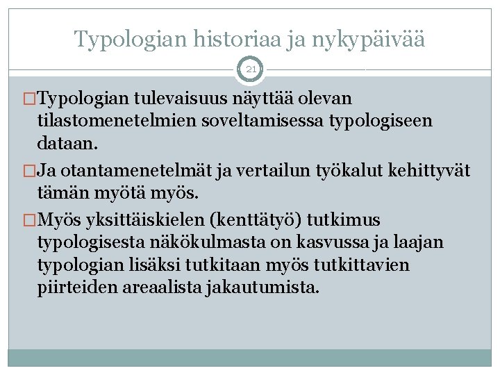 Typologian historiaa ja nykypäivää 21 �Typologian tulevaisuus näyttää olevan tilastomenetelmien soveltamisessa typologiseen dataan. �Ja