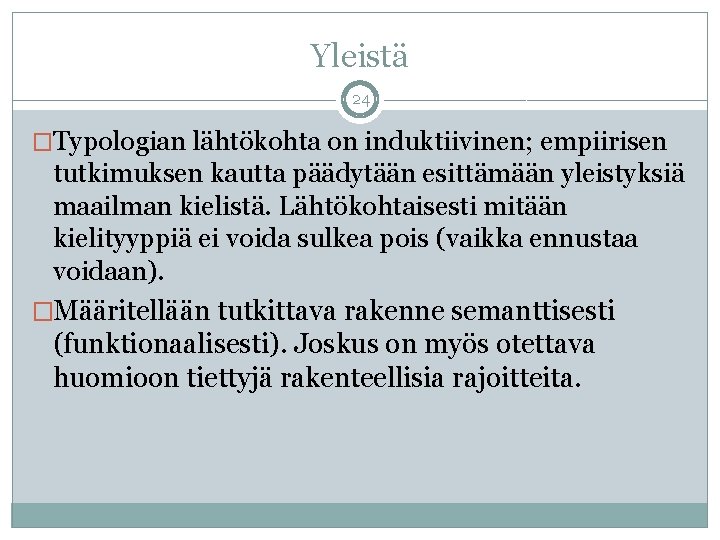 Yleistä 24 �Typologian lähtökohta on induktiivinen; empiirisen tutkimuksen kautta päädytään esittämään yleistyksiä maailman kielistä.