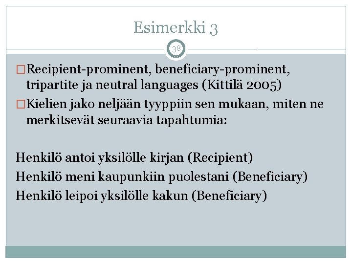 Esimerkki 3 38 �Recipient-prominent, beneficiary-prominent, tripartite ja neutral languages (Kittilä 2005) �Kielien jako neljään