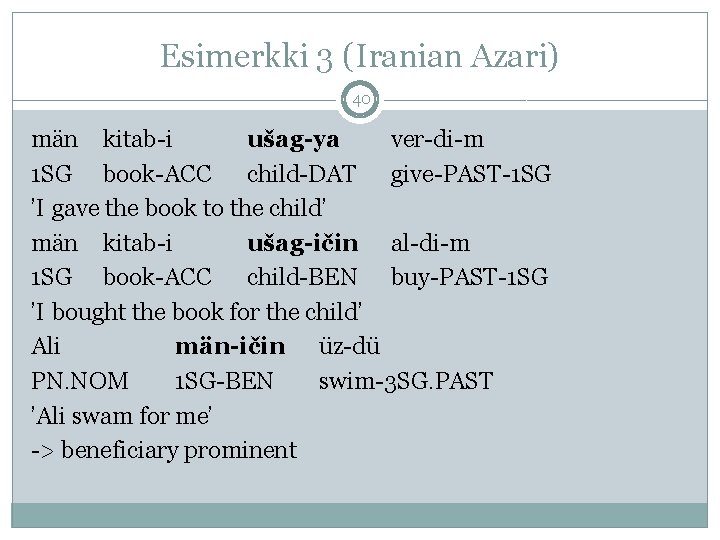 Esimerkki 3 (Iranian Azari) 40 män kitab-i ušag-ya ver-di-m 1 SG book-ACC child-DAT give-PAST-1