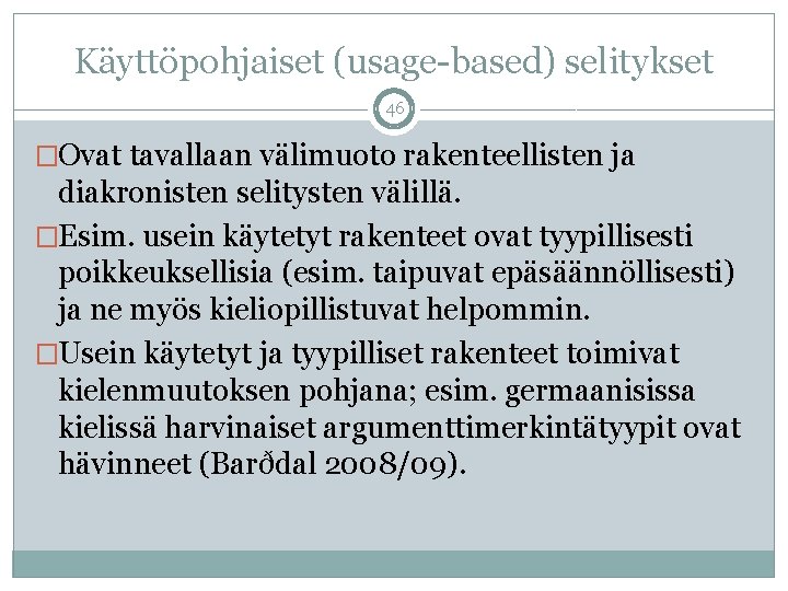 Käyttöpohjaiset (usage-based) selitykset 46 �Ovat tavallaan välimuoto rakenteellisten ja diakronisten selitysten välillä. �Esim. usein