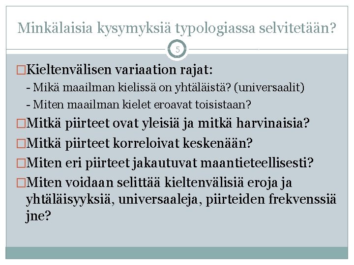 Minkälaisia kysymyksiä typologiassa selvitetään? 5 �Kieltenvälisen variaation rajat: - Mikä maailman kielissä on yhtäläistä?