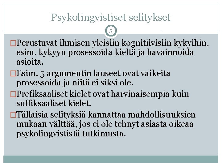 Psykolingvistiset selitykset 51 �Perustuvat ihmisen yleisiin kognitiivisiin kykyihin, esim. kykyyn prosessoida kieltä ja havainnoida