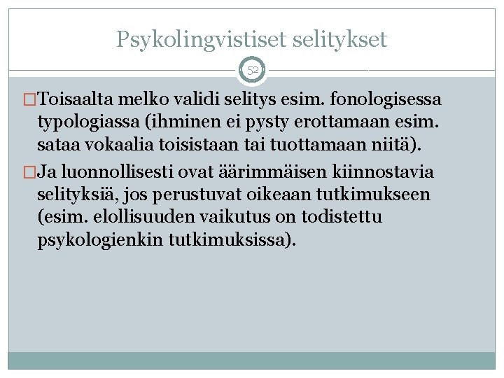 Psykolingvistiset selitykset 52 �Toisaalta melko validi selitys esim. fonologisessa typologiassa (ihminen ei pysty erottamaan