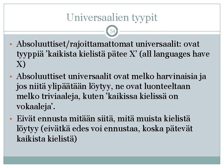 Universaalien tyypit 54 • Absoluuttiset/rajoittamattomat universaalit: ovat tyyppiä ’kaikista kielistä pätee X’ (all languages